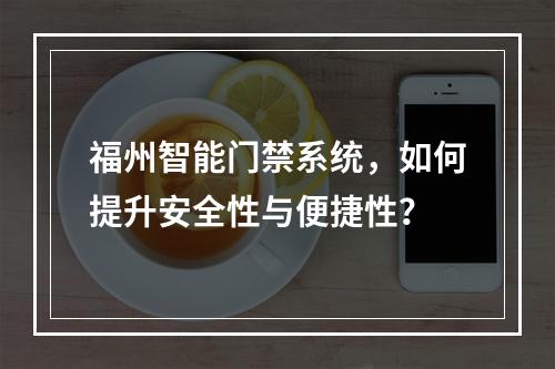 福州智能门禁系统,如何提升安全性与便捷性?