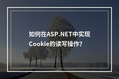 如何在ASP.NET中实现Cookie的读写操作?