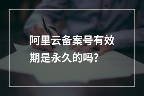 阿里云备案号有效期是永久的吗？