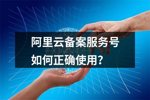 阿里云备案服务号如何正确使用？
