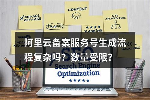 阿里云备案服务号生成流程复杂吗？数量受限？