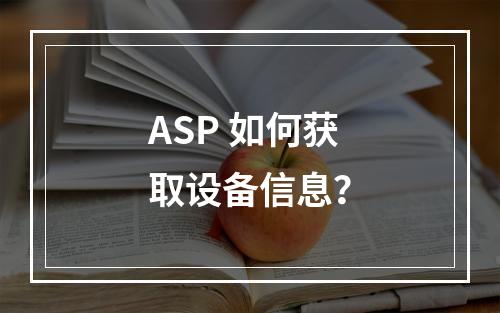 ASP 如何获取设备信息?