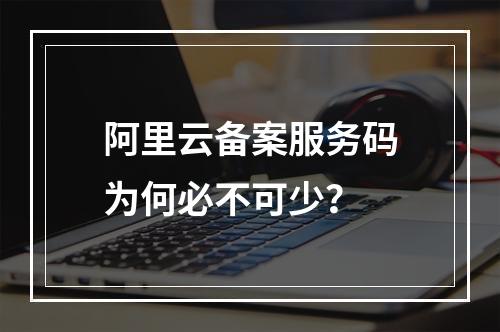 阿里云备案服务码为何必不可少？
