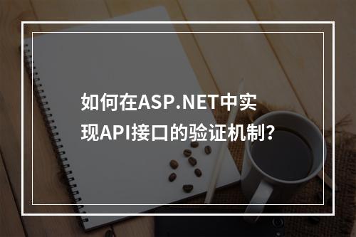 如何在ASP.NET中实现API接口的验证机制?