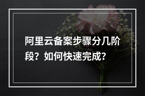 阿里云备案步骤分几阶段？如何快速完成？