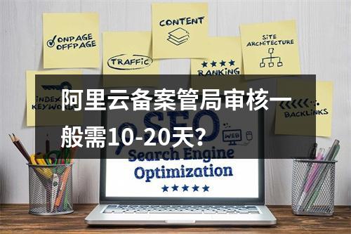 阿里云备案管局审核一般需10-20天？