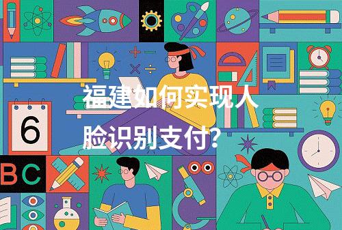 福建如何实现人脸识别支付?