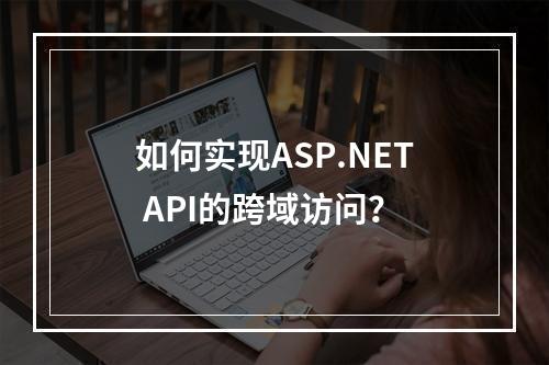 如何实现ASP.NET API的跨域访问?
