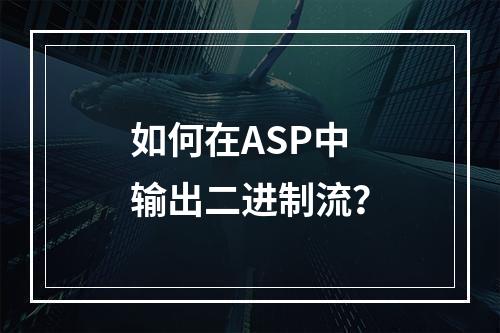 如何在ASP中输出二进制流?
