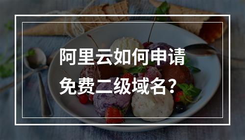 阿里云如何申请免费二级域名？