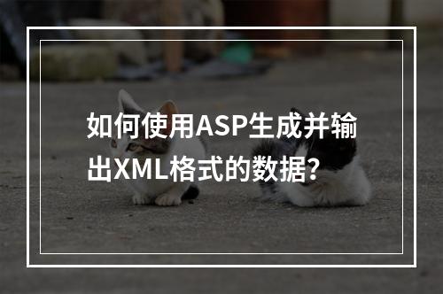 如何使用ASP生成并输出XML格式的数据?