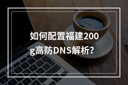 如何配置福建200g高防DNS解析?