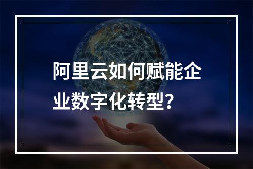 阿里云如何赋能企业数字化转型？
