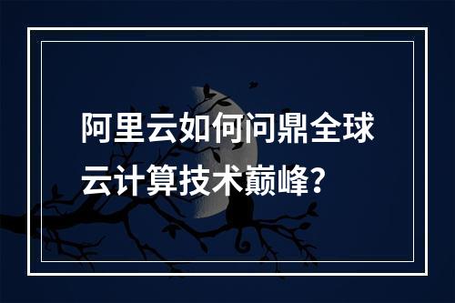 阿里云如何问鼎全球云计算技术巅峰？