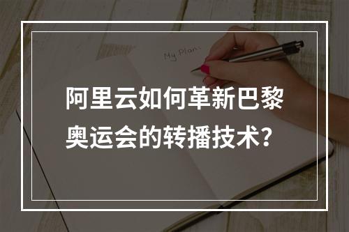 阿里云如何革新巴黎奥运会的转播技术？
