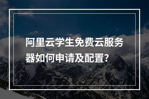 阿里云学生免费云服务器如何申请及配置？