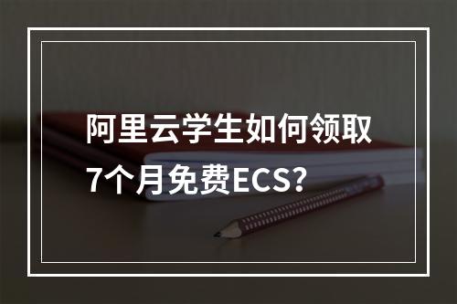 阿里云学生如何领取7个月免费ECS？