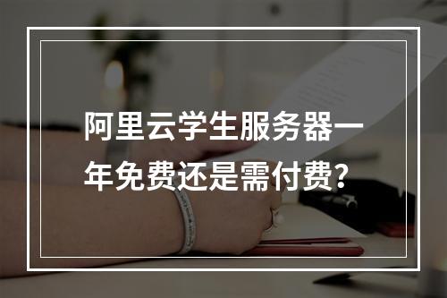 阿里云学生服务器一年免费还是需付费？