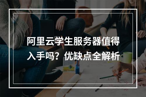 阿里云学生服务器值得入手吗？优缺点全解析