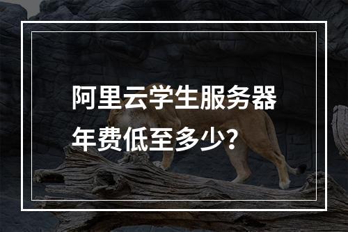 阿里云学生服务器年费低至多少？