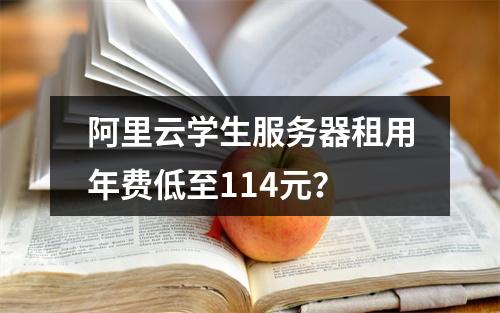 阿里云学生服务器租用年费低至114元？
