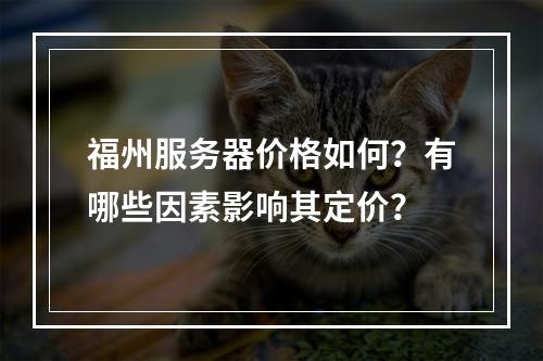 福州服务器价格如何?有哪些因素影响其定价?