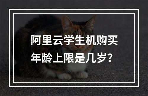 阿里云学生机购买年龄上限是几岁？