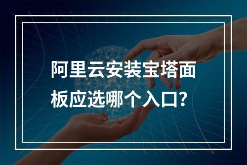 阿里云安装宝塔面板应选哪个入口？
