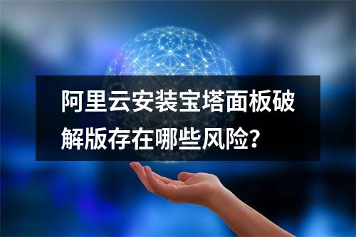 阿里云安装宝塔面板破解版存在哪些风险？