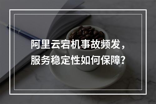 阿里云宕机事故频发，服务稳定性如何保障？