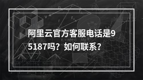 阿里云官方客服电话是95187吗？如何联系？