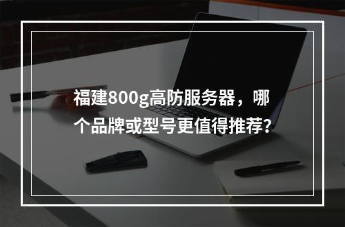 福建800g高防服务器,哪个品牌或型号更值得推荐?
