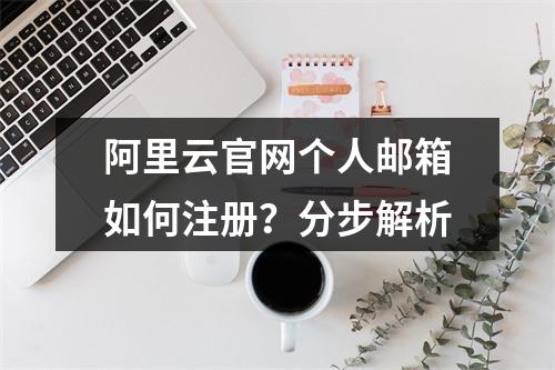 阿里云官网个人邮箱如何注册？分步解析