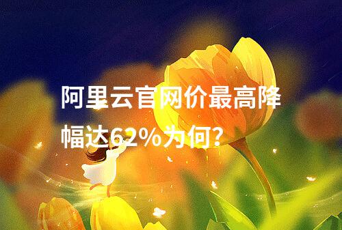 阿里云官网价最高降幅达62%为何？