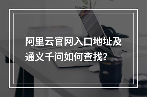 阿里云官网入口地址及通义千问如何查找？