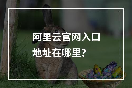 阿里云官网入口地址在哪里？