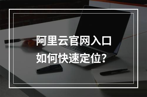 阿里云官网入口如何快速定位？