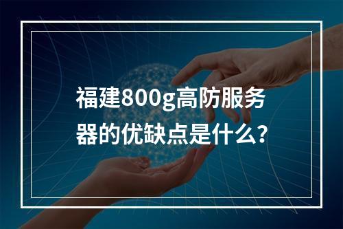 福建800g高防服务器的优缺点是什么?