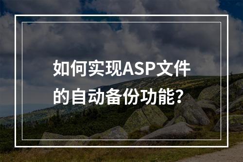 如何实现ASP文件的自动备份功能?