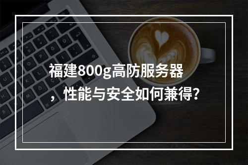 福建800g高防服务器,性能与安全如何兼得?