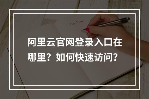 阿里云官网登录入口在哪里？如何快速访问？