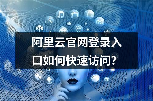 阿里云官网登录入口如何快速访问？