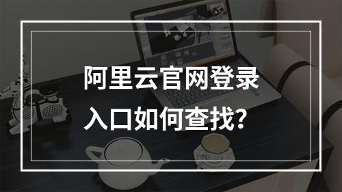 阿里云官网登录入口如何查找？