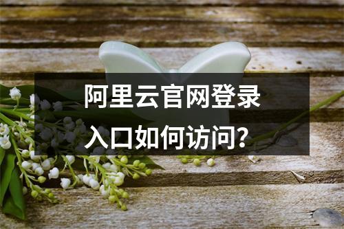 阿里云官网登录入口如何访问？