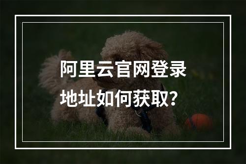 阿里云官网登录地址如何获取？