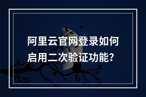 阿里云官网登录如何启用二次验证功能？