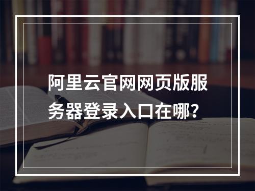 阿里云官网网页版服务器登录入口在哪？