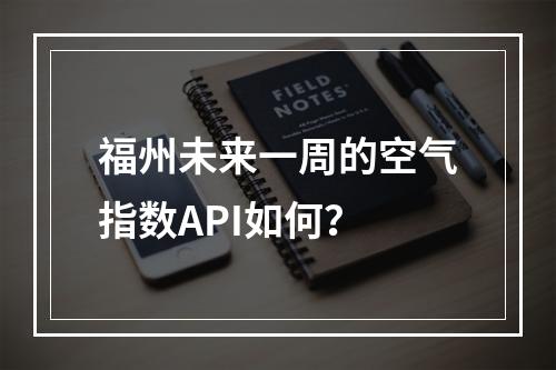 福州未来一周的空气指数API如何?