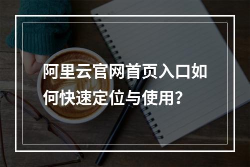 阿里云官网首页入口如何快速定位与使用？