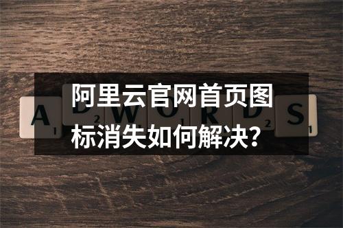 阿里云官网首页图标消失如何解决？